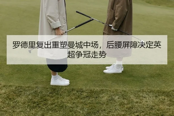 罗德里复出重塑曼城中场，后腰屏障决定英超争冠走势